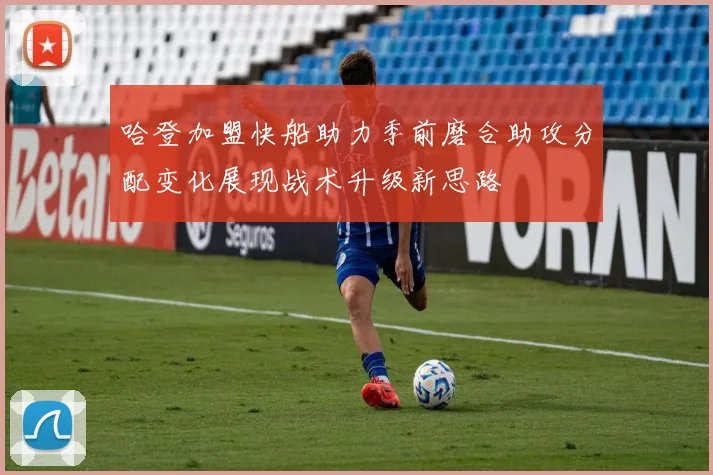哈登加盟快船助力季前磨合助攻分配变化展现战术升级新思路