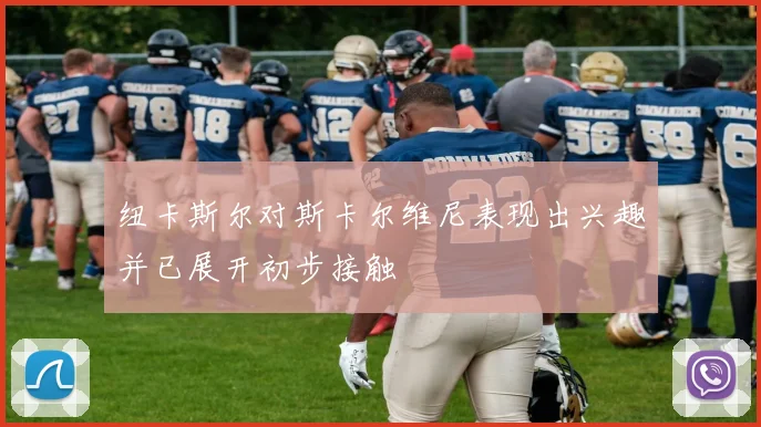纽卡斯尔对斯卡尔维尼表现出兴趣并已展开初步接触