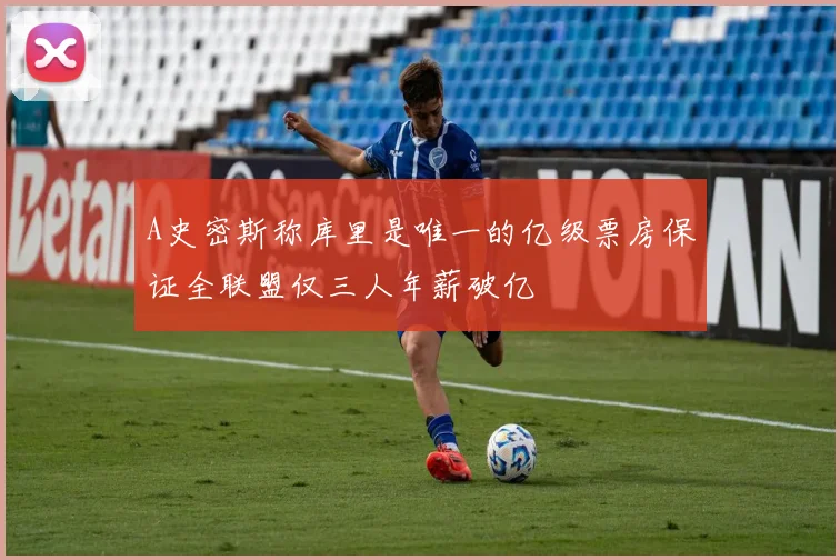 A史密斯称库里是唯一的亿级票房保证全联盟仅三人年薪破亿