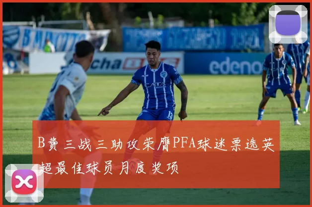B费三战三助攻荣膺PFA球迷票选英超最佳球员月度奖项