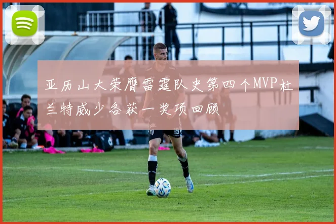 亚历山大荣膺雷霆队史第四个MVP杜兰特威少各获一奖项回顾