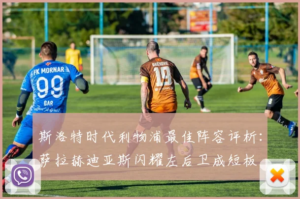 斯洛特时代利物浦最佳阵容评析：萨拉赫迪亚斯闪耀左后卫成短板