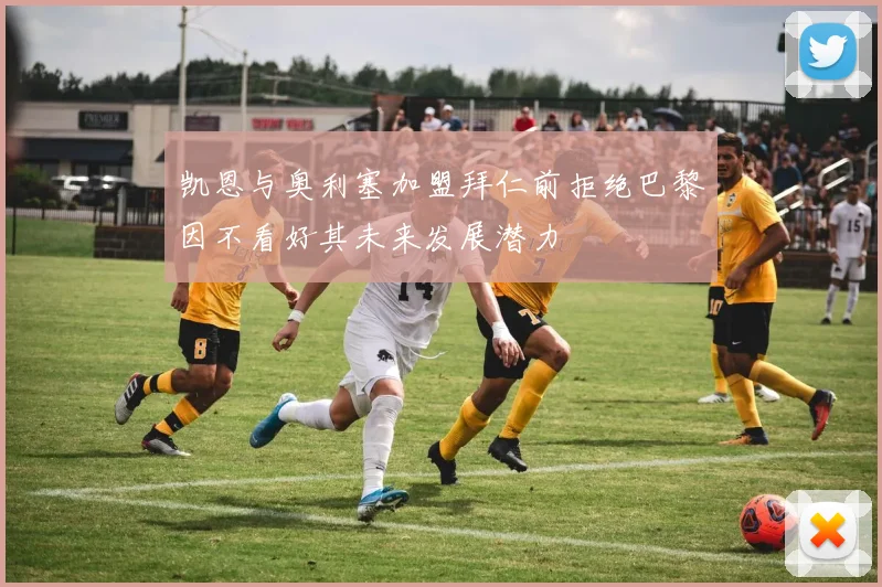 凯恩与奥利塞加盟拜仁前拒绝巴黎因不看好其未来发展潜力