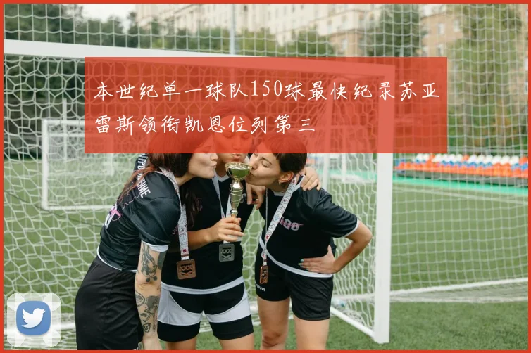 本世纪单一球队150球最快纪录苏亚雷斯领衔凯恩位列第三