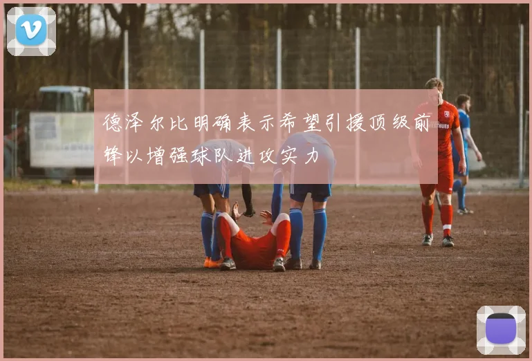德泽尔比明确表示希望引援顶级前锋以增强球队进攻实力