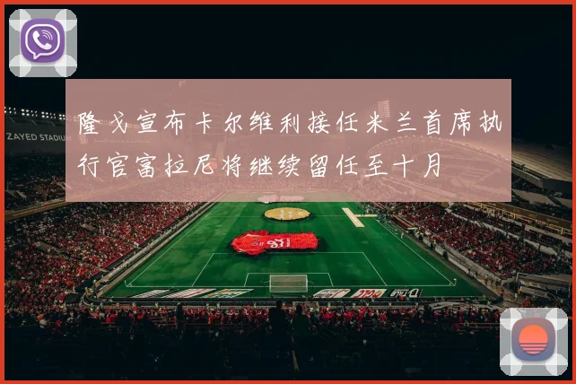 隆戈宣布卡尔维利接任米兰首席执行官富拉尼将继续留任至十月